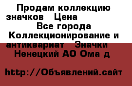 Продам коллекцию значков › Цена ­ -------- - Все города Коллекционирование и антиквариат » Значки   . Ненецкий АО,Ома д.